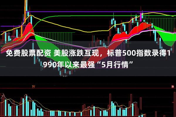 免费股票配资 美股涨跌互现，标普500指数录得1990年以来最强“5月行情”