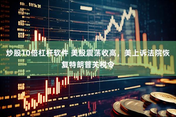 炒股10倍杠杆软件 美股震荡收高，美上诉法院恢复特朗普关税令