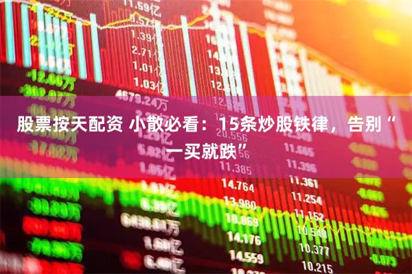 股票按天配资 小散必看：15条炒股铁律，告别“一买就跌”