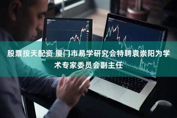 股票按天配资 厦门市易学研究会特聘袁崇阳为学术专家委员会副主任