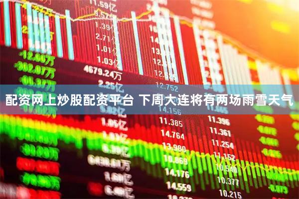 配资网上炒股配资平台 下周大连将有两场雨雪天气