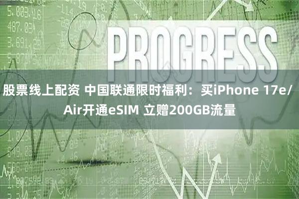 股票线上配资 中国联通限时福利：买iPhone 17e/ Air开通eSIM 立赠200GB流量