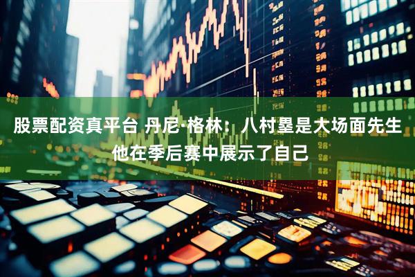 股票配资真平台 丹尼·格林：八村塁是大场面先生 他在季后赛中展示了自己