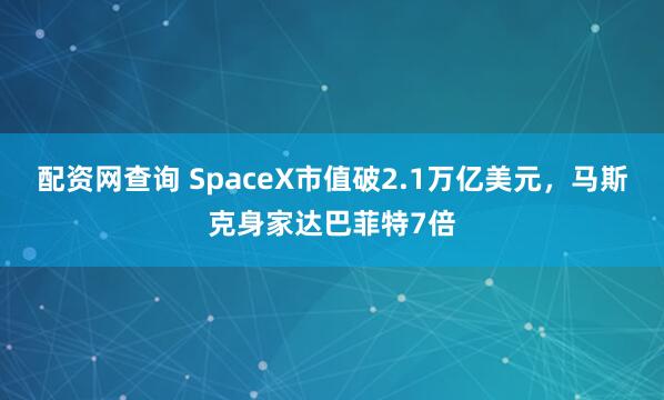配资网查询 SpaceX市值破2.1万亿美元，马斯克身家达巴菲特7倍