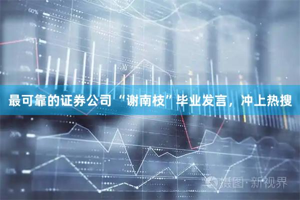 最可靠的证券公司 “谢南枝”毕业发言，冲上热搜